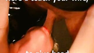Teaching your wife to give head, while my friend fucks her - Cuckold Captions